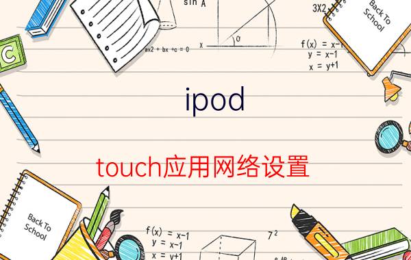 ipod touch应用网络设置 ipodtouch怎么连接appstore？